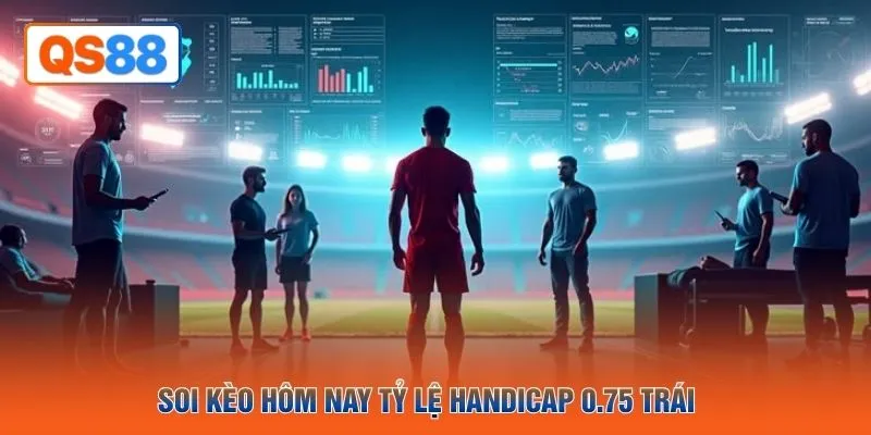 Soi kèo hôm nay tỷ lệ handicap 0.75 trái